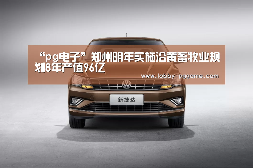 “pg电子”郑州明年实施沿黄畜牧业规划8年产值96亿(图2) PG电子模拟器