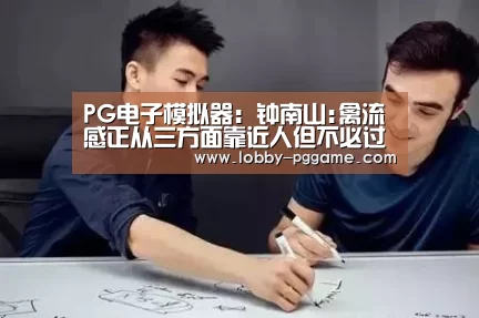 PG电子模拟器:钟南山:禽流感正从三方面靠近人但不必过分担心(图1) PG电子模拟器