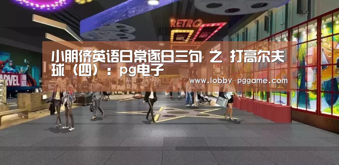小朋侪英语日常逐日三句 之 打高尔夫球(四):pg电子(图1) PG试玩