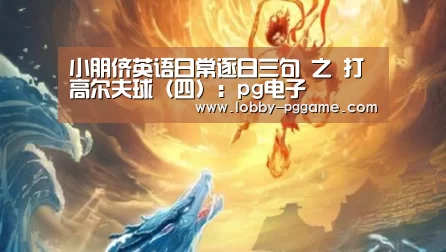 小朋侪英语日常逐日三句 之 打高尔夫球(四):pg电子(图2) pg电子