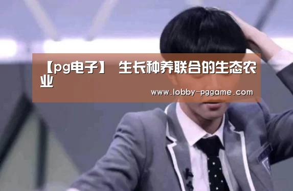 【pg电子】
生长种养联合的生态农业(图2) PG电子模拟器