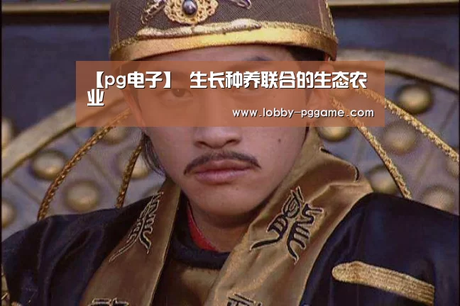 【pg电子】
生长种养联合的生态农业(图1) pg电子