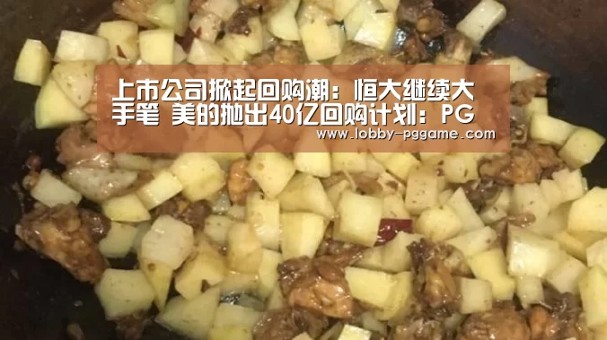 上市公司掀起回购潮:恒大继续大手笔 美的抛出40亿回购计划:PG试玩(图1) PG试玩