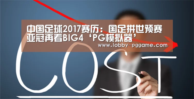 中国足球2017赛历:国足拼世预赛 亚冠再看BIG4‘PG模拟器’(图2) PG模拟器