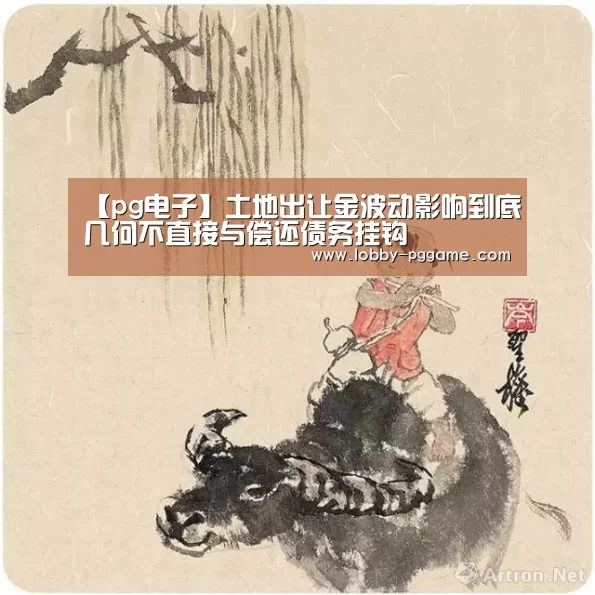 【pg电子】土地出让金波动影响到底几何不直接与偿还债务挂钩(图3) pg电子
