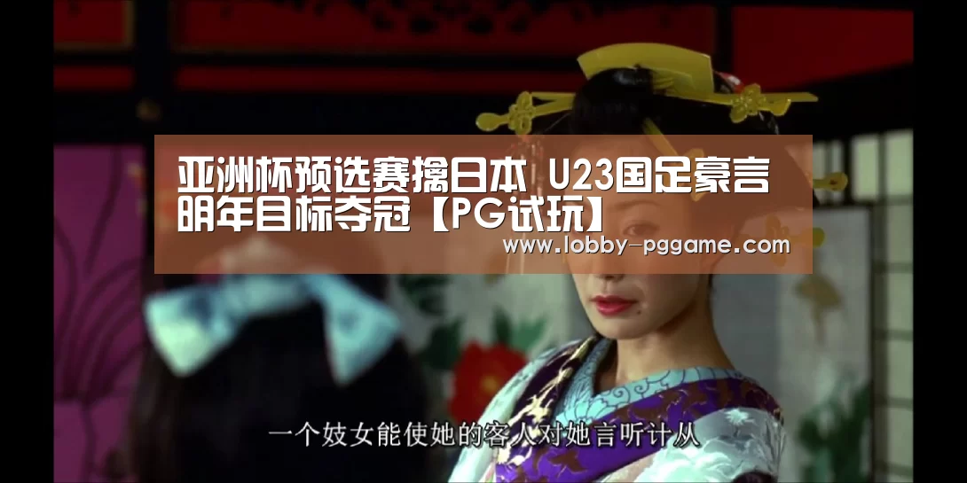 亚洲杯预选赛擒日本 U23国足豪言明年目标夺冠【PG试玩】(图3) PG模拟器