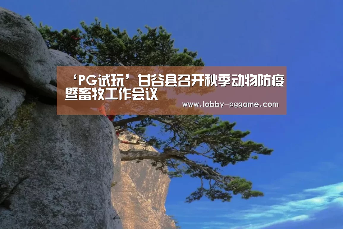 ‘PG试玩’甘谷县召开秋季动物防疫暨畜牧工作会议(图3) PG电子模拟器