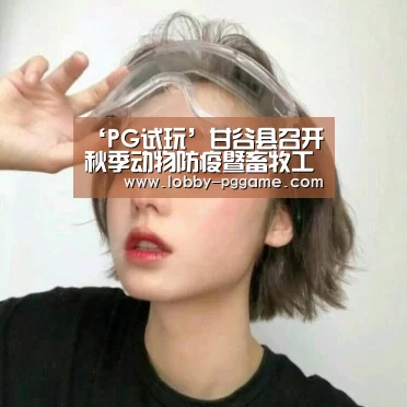 ‘PG试玩’甘谷县召开秋季动物防疫暨畜牧工作会议(图4) PG模拟器