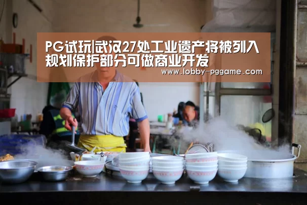 PG试玩|武汉27处工业遗产将被列入规划保护部分可做商业开发(图2) PG模拟器