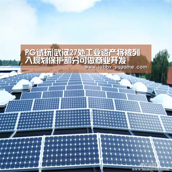 PG试玩|武汉27处工业遗产将被列入规划保护部分可做商业开发(图1) PG电子模拟器