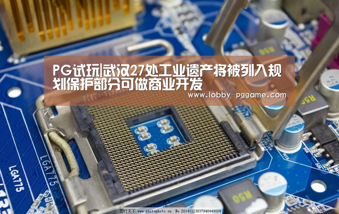 PG试玩|武汉27处工业遗产将被列入规划保护部分可做商业开发(图3) PG试玩