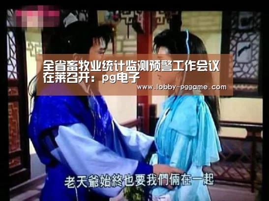 全省畜牧业统计监测预警工作会议在莱召开:pg电子(图2) PG试玩