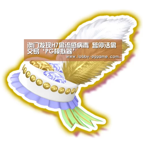 澳门发现H7禽流感病毒 暂停活禽交易‘PG模拟器’(图1) PG模拟器