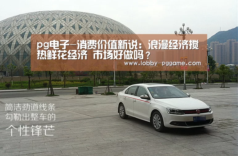 pg电子-消费价值新说:浪漫经济搅热鲜花经济 市场好做吗?(图1) PG电子模拟器