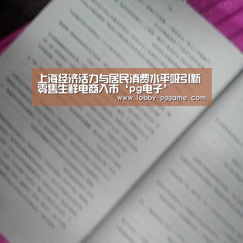 上海经济活力与居民消费水平吸引新零售生鲜电商入市‘pg电子’(图3) PG模拟器